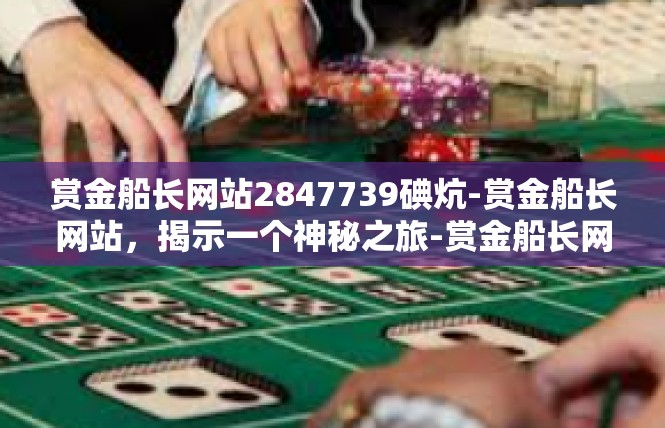 赏金船长网站2847739碘炕-赏金船长网站，揭示一个神秘之旅-赏金船长网站2847739碘炕