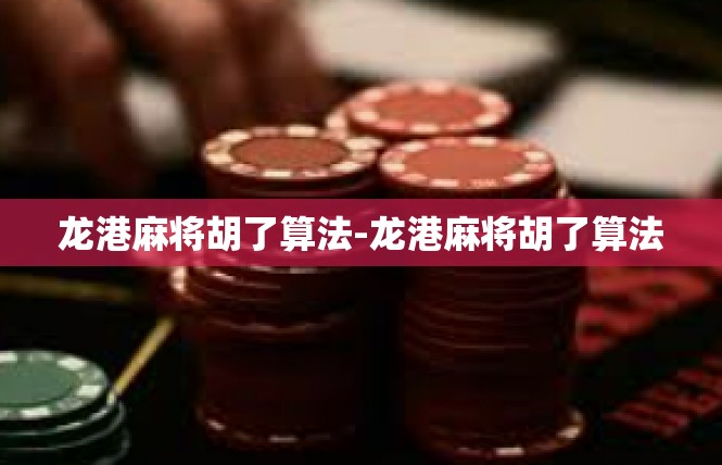 龙港麻将胡了算法-龙港麻将胡了算法