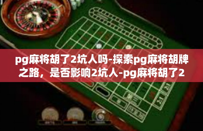 pg麻将胡了2坑人吗-探索pg麻将胡牌之路，是否影响2坑人-pg麻将胡了2坑人吗