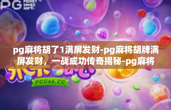 pg麻将胡了1满屏发财-pg麻将胡牌满屏发财，一战成功传奇揭秘-pg麻将胡了1满屏发财