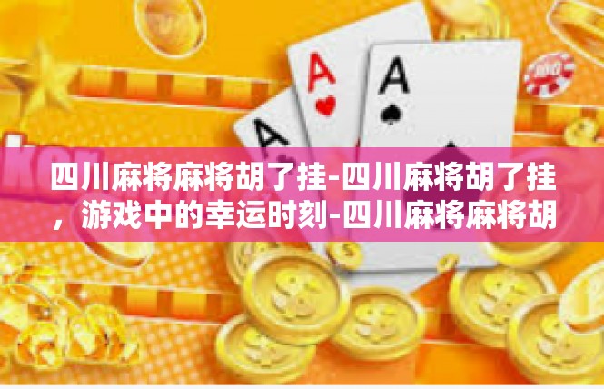 四川麻将麻将胡了挂-四川麻将胡了挂，游戏中的幸运时刻-四川麻将麻将胡了挂