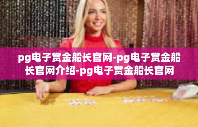 pg电子赏金船长官网-pg电子赏金船长官网介绍-pg电子赏金船长官网