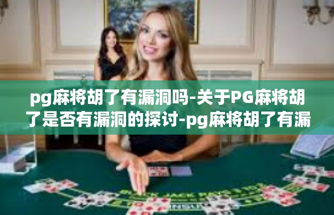 pg麻将胡了有漏洞吗-关于PG麻将胡了是否有漏洞的探讨-pg麻将胡了有漏洞吗