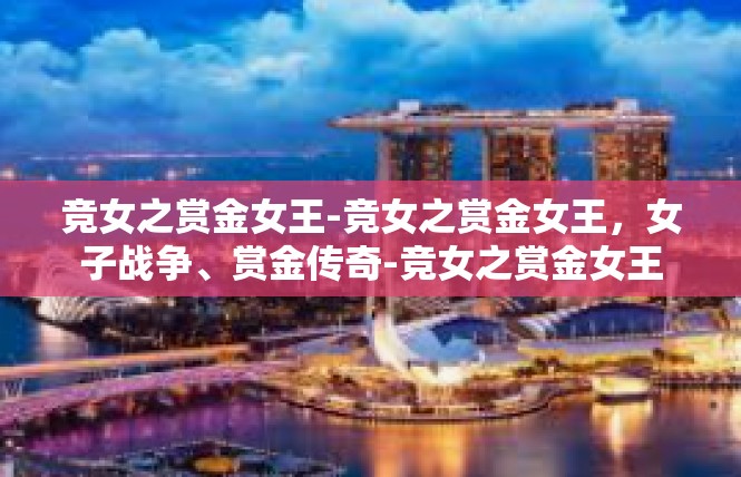 竞女之赏金女王-竞女之赏金女王，女子战争、赏金传奇-竞女之赏金女王