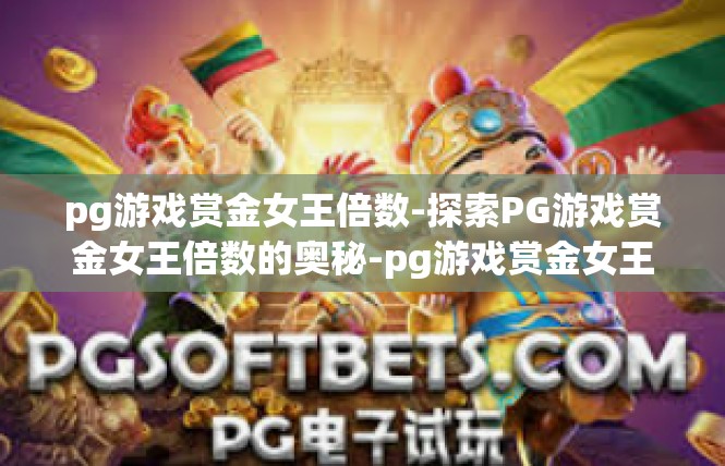 pg游戏赏金女王倍数-探索PG游戏赏金女王倍数的奥秘-pg游戏赏金女王倍数