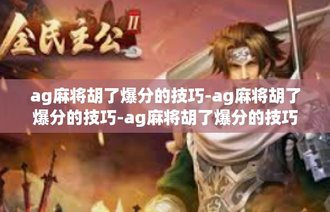 ag麻将胡了爆分的技巧-ag麻将胡了爆分的技巧-ag麻将胡了爆分的技巧