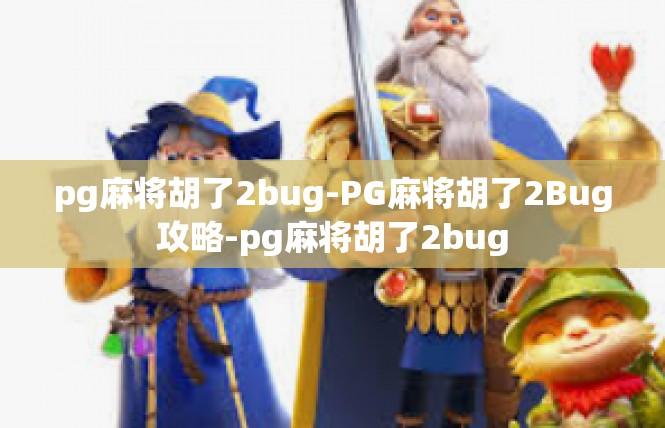 pg麻将胡了2bug-PG麻将胡了2Bug攻略-pg麻将胡了2bug