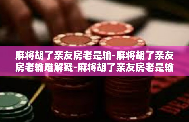 麻将胡了亲友房老是输-麻将胡了亲友房老输难解疑-麻将胡了亲友房老是输