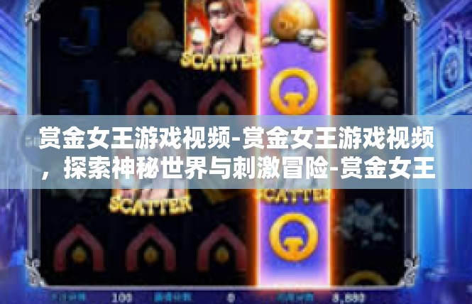 赏金女王游戏视频-赏金女王游戏视频，探索神秘世界与刺激冒险-赏金女王游戏视频