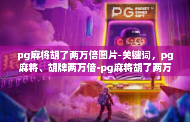 pg麻将胡了两万倍图片-关键词，pg麻将、胡牌两万倍-pg麻将胡了两万倍图片