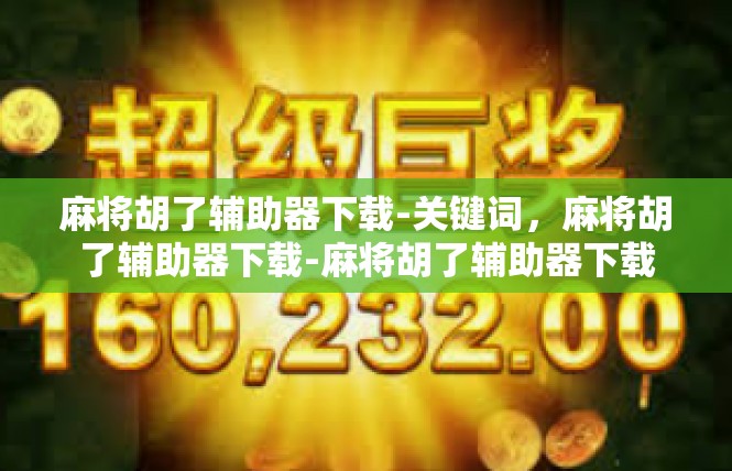 麻将胡了辅助器下载-关键词，麻将胡了辅助器下载-麻将胡了辅助器下载