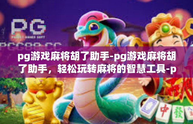 pg游戏麻将胡了助手-pg游戏麻将胡了助手，轻松玩转麻将的智慧工具-pg游戏麻将胡了助手