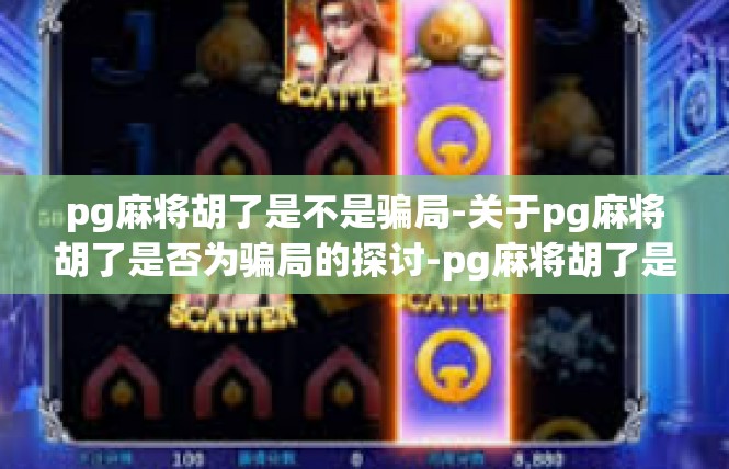 pg麻将胡了是不是骗局-关于pg麻将胡了是否为骗局的探讨-pg麻将胡了是不是骗局