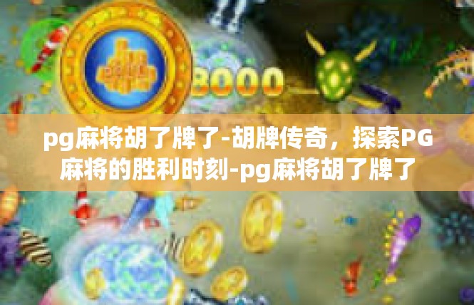pg麻将胡了牌了-胡牌传奇，探索PG麻将的胜利时刻-pg麻将胡了牌了