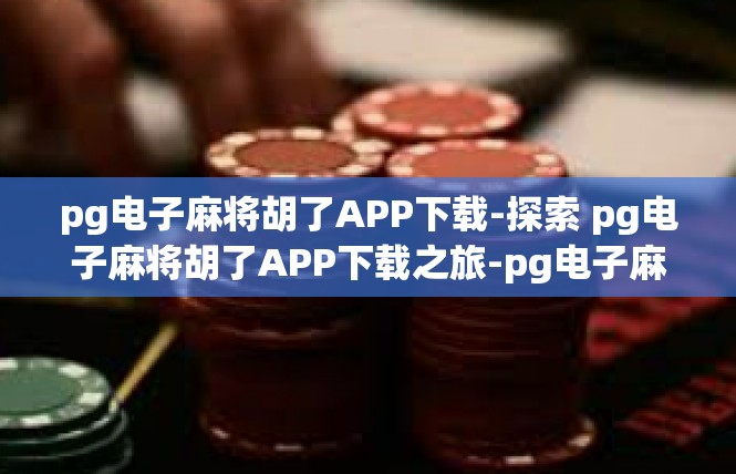 pg电子麻将胡了APP下载-探索 pg电子麻将胡了APP下载之旅-pg电子麻将胡了APP下载