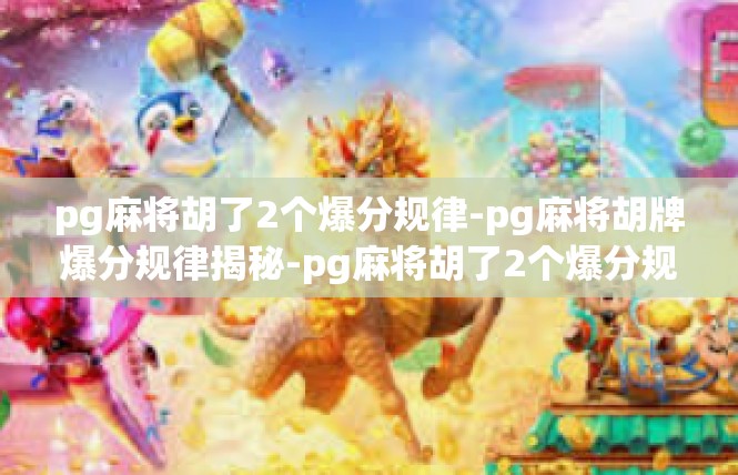 pg麻将胡了2个爆分规律-pg麻将胡牌爆分规律揭秘-pg麻将胡了2个爆分规律