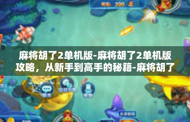 麻将胡了2单机版-麻将胡了2单机版攻略，从新手到高手的秘籍-麻将胡了2单机版