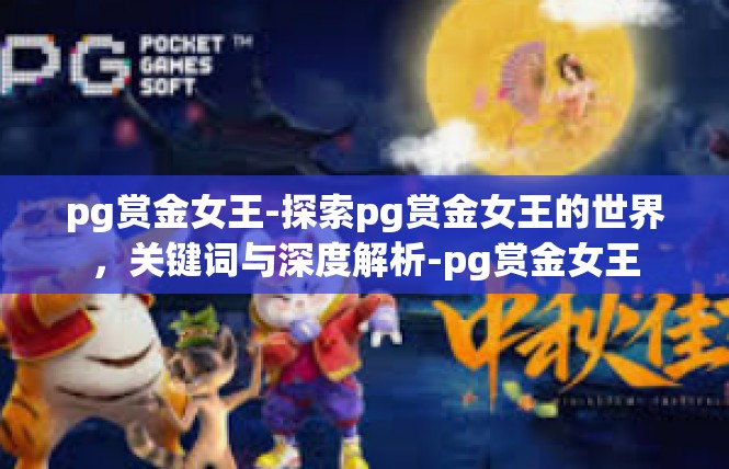 pg赏金女王-探索pg赏金女王的世界，关键词与深度解析-pg赏金女王