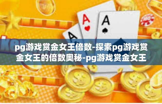 pg游戏赏金女王倍数-探索pg游戏赏金女王的倍数奥秘-pg游戏赏金女王倍数
