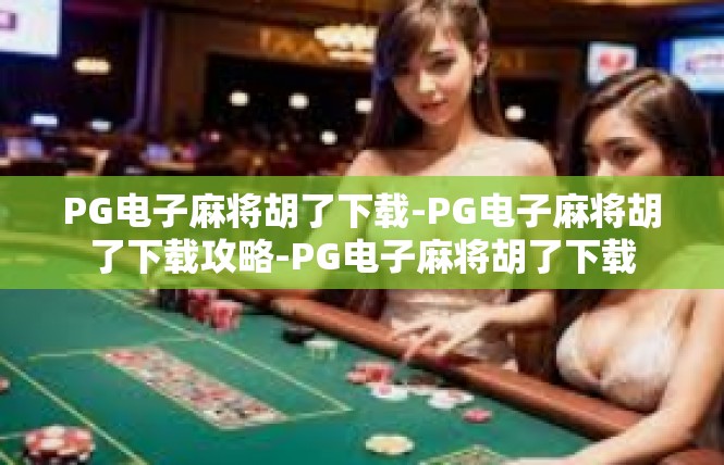 PG电子麻将胡了下载-PG电子麻将胡了下载攻略-PG电子麻将胡了下载