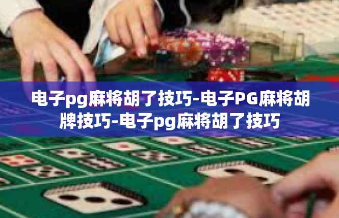 电子pg麻将胡了技巧-电子PG麻将胡牌技巧-电子pg麻将胡了技巧
