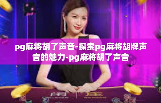 pg麻将胡了声音-探索pg麻将胡牌声音的魅力-pg麻将胡了声音