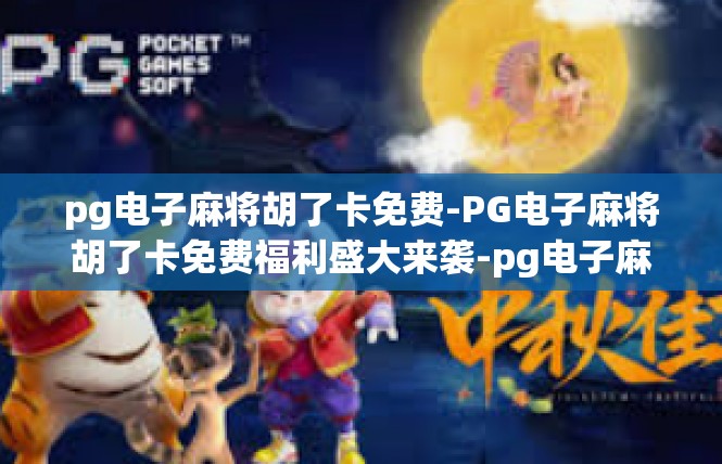 pg电子麻将胡了卡免费-PG电子麻将胡了卡免费福利盛大来袭-pg电子麻将胡了卡免费