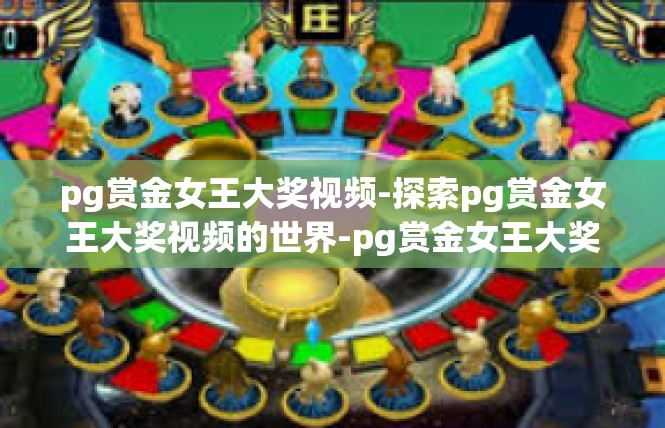 pg赏金女王大奖视频-探索pg赏金女王大奖视频的世界-pg赏金女王大奖视频