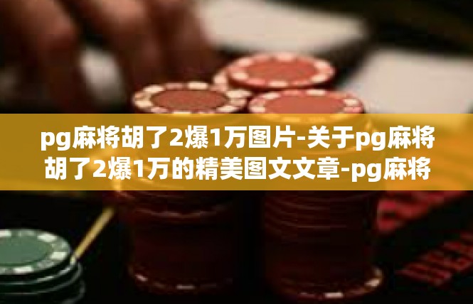 pg麻将胡了2爆1万图片-关于pg麻将胡了2爆1万的精美图文文章-pg麻将胡了2爆1万图片