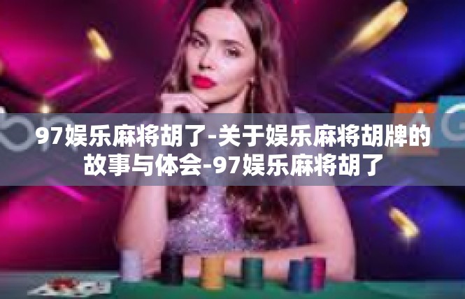 97娱乐麻将胡了-关于娱乐麻将胡牌的故事与体会-97娱乐麻将胡了
