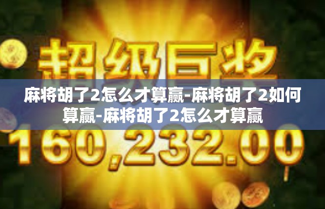 麻将胡了2怎么才算赢-麻将胡了2如何算赢-麻将胡了2怎么才算赢