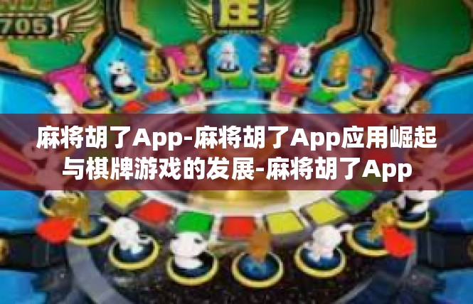 麻将胡了App-麻将胡了App应用崛起与棋牌游戏的发展-麻将胡了App