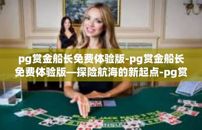 pg赏金船长免费体验版-pg赏金船长免费体验版—探险航海的新起点-pg赏金船长免费体验版