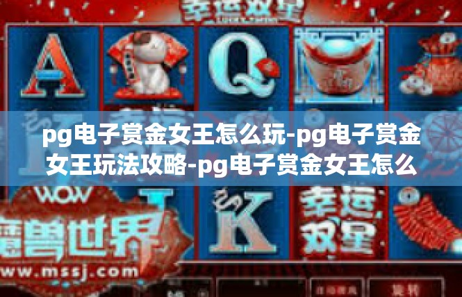 pg电子赏金女王怎么玩-pg电子赏金女王玩法攻略-pg电子赏金女王怎么玩