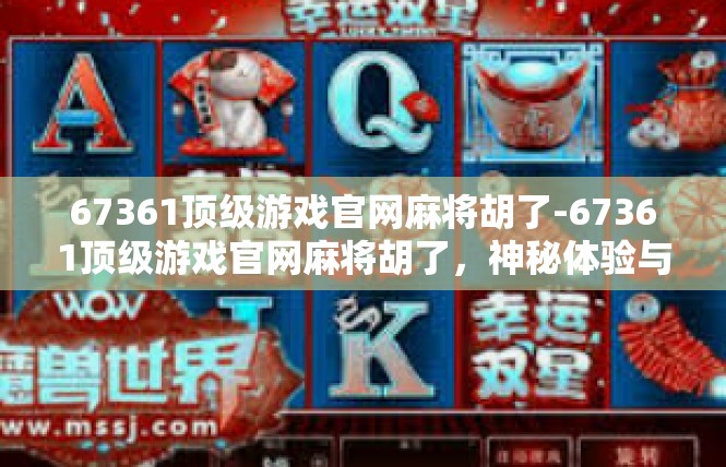 67361顶级游戏官网麻将胡了-67361顶级游戏官网麻将胡了，神秘体验与攻略-67361顶级游戏官网麻将胡了