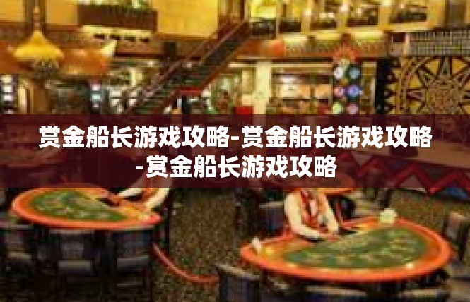 赏金船长游戏攻略-赏金船长游戏攻略-赏金船长游戏攻略