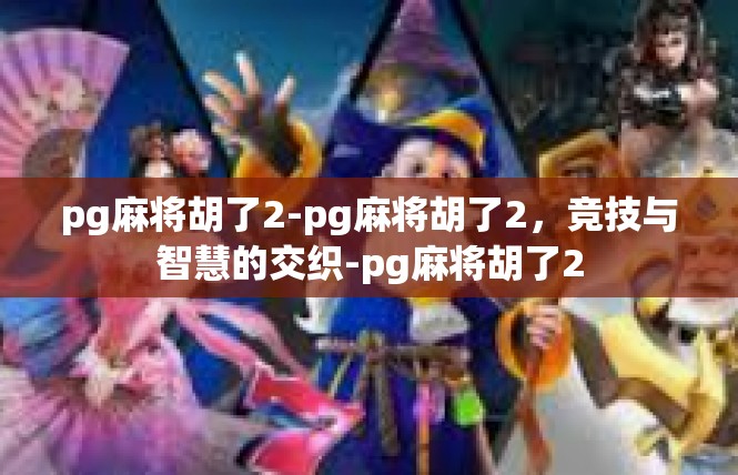 pg麻将胡了2-pg麻将胡了2，竞技与智慧的交织-pg麻将胡了2