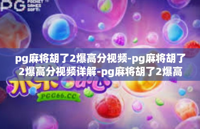 pg麻将胡了2爆高分视频-pg麻将胡了2爆高分视频详解-pg麻将胡了2爆高分视频