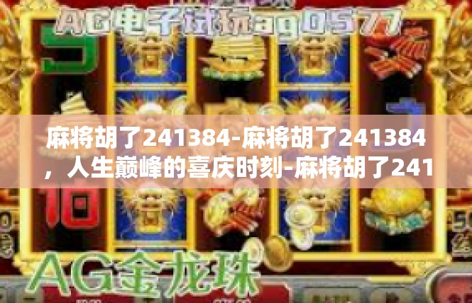 麻将胡了241384-麻将胡了241384，人生巅峰的喜庆时刻-麻将胡了241384