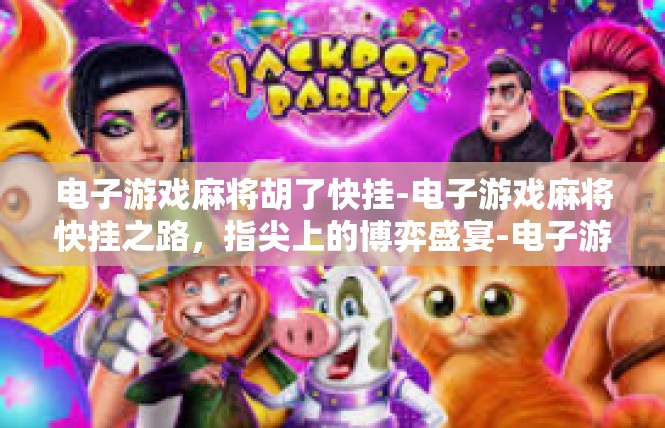 电子游戏麻将胡了快挂-电子游戏麻将快挂之路，指尖上的博弈盛宴-电子游戏麻将胡了快挂