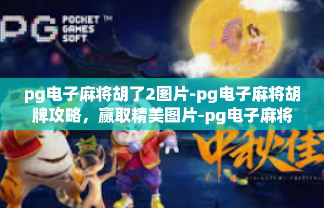 pg电子麻将胡了2图片-pg电子麻将胡牌攻略，赢取精美图片-pg电子麻将胡了2图片
