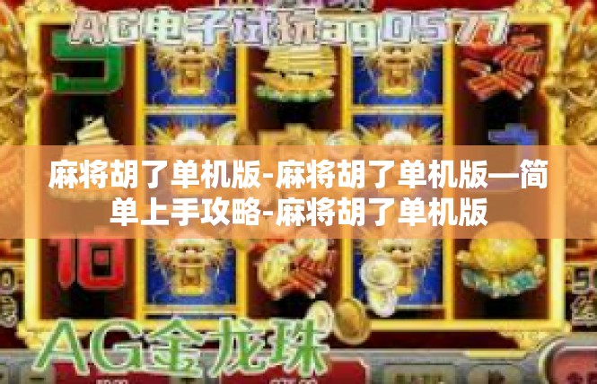 麻将胡了单机版-麻将胡了单机版—简单上手攻略-麻将胡了单机版