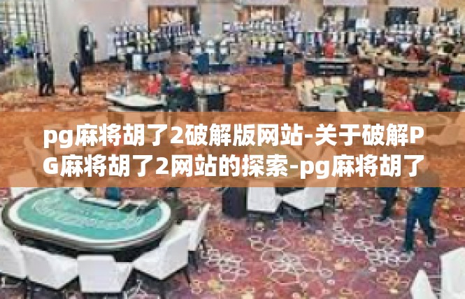 pg麻将胡了2破解版网站-关于破解PG麻将胡了2网站的探索-pg麻将胡了2破解版网站
