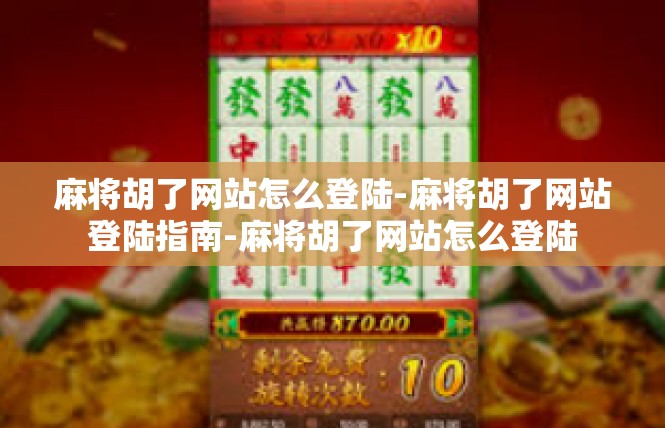 麻将胡了网站怎么登陆-麻将胡了网站登陆指南-麻将胡了网站怎么登陆