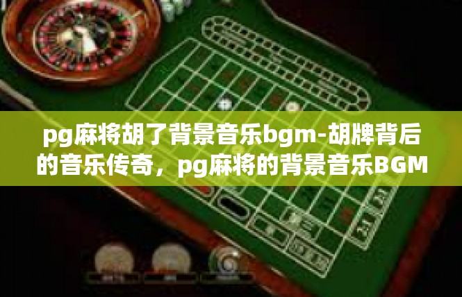 pg麻将胡了背景音乐bgm-胡牌背后的音乐传奇，pg麻将的背景音乐BGM-pg麻将胡了背景音乐bgm