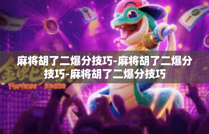 麻将胡了二爆分技巧-麻将胡了二爆分技巧-麻将胡了二爆分技巧