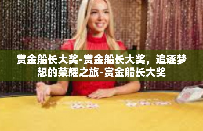 赏金船长大奖-赏金船长大奖，追逐梦想的荣耀之旅-赏金船长大奖