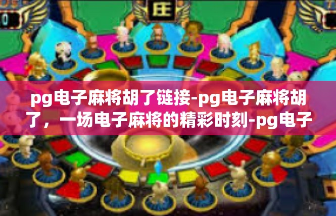 pg电子麻将胡了链接-pg电子麻将胡了，一场电子麻将的精彩时刻-pg电子麻将胡了链接
