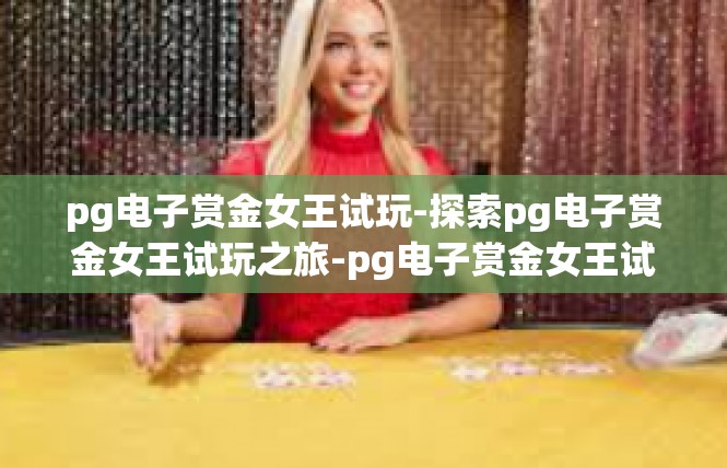 pg电子赏金女王试玩-探索pg电子赏金女王试玩之旅-pg电子赏金女王试玩