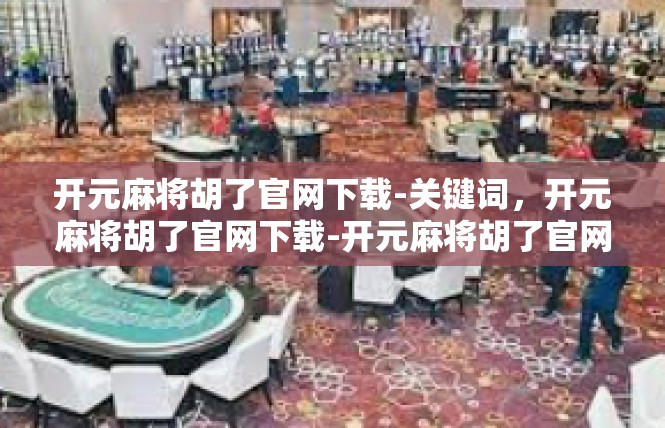 开元麻将胡了官网下载-关键词，开元麻将胡了官网下载-开元麻将胡了官网下载